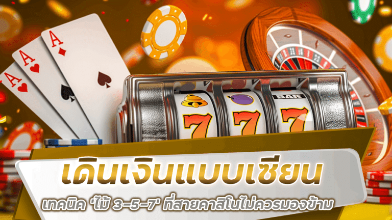 เดินเงินแบบเซียน 888 เทคนิค ‘ไม้ 3-5-7’ ที่สายคาสิโนไม่ควรมองข้าม